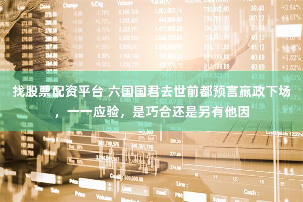 找股票配资平台 六国国君去世前都预言嬴政下场，一一应验，是巧合还是另有他因